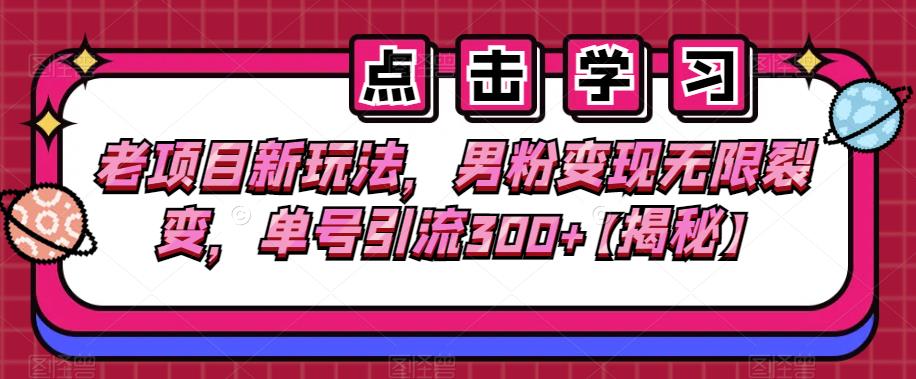 老项目新玩法，男粉变现无限裂变，单号引流300+【揭秘】-问小徐资源库