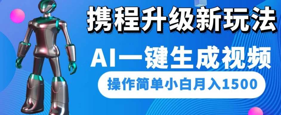 携程升级新玩法AI一键生成视频，操作简单小白月入1500-问小徐资源库