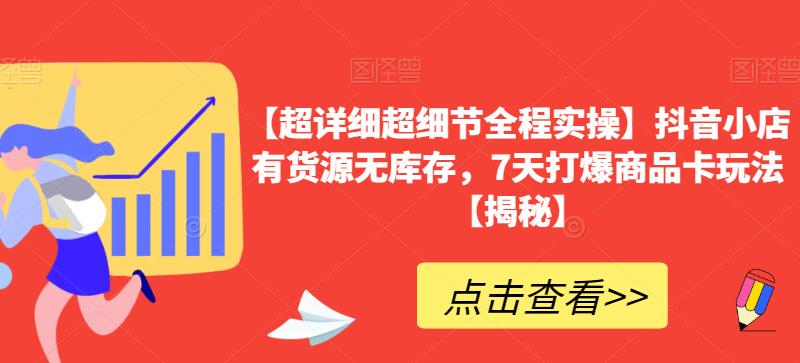 【超详细超细节全程实操】抖音小店有货源无库存，7天打爆商品卡玩法【揭秘】-问小徐资源库