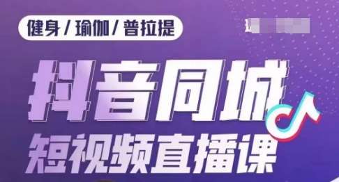 健身行业抖音同城短视频直播课，通过抖音低成本获客提升业绩，门店标准化流程承接流量-问小徐资源库