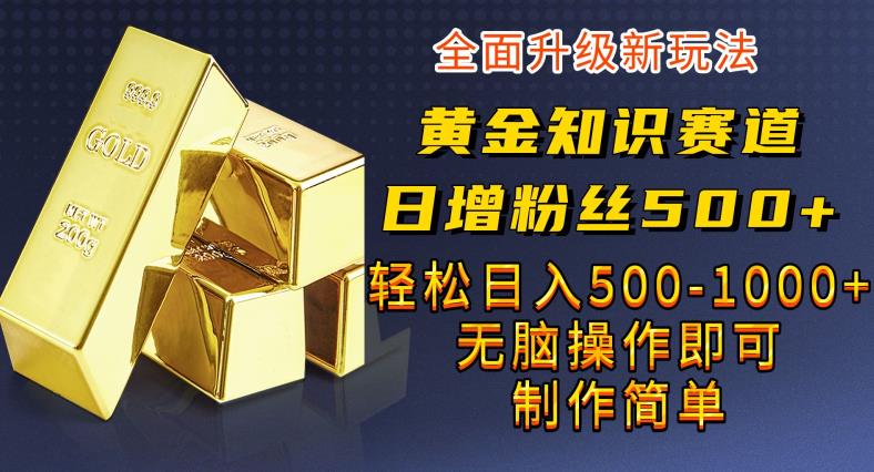 黄金知识赛道，一条作品涨粉500+，私域高利润单品转化，一部手机轻松实现日入500【揭秘】-问小徐资源库