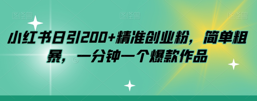 小红书日引200+精准创业粉，简单粗暴，一分钟一个爆款作品【揭秘】-问小徐资源库