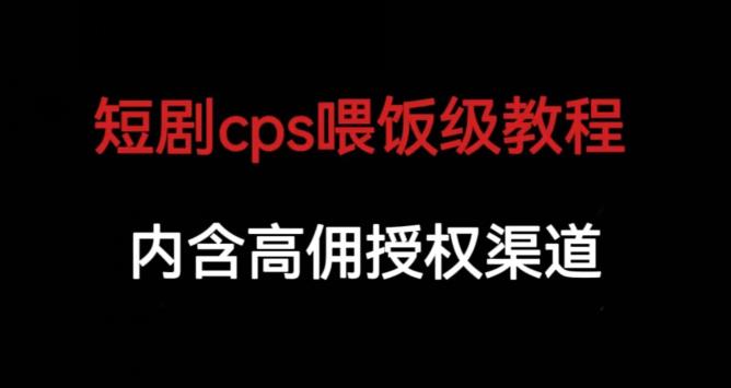 短剧cps喂饭级教学，内涵高佣授权渠道-问小徐资源库