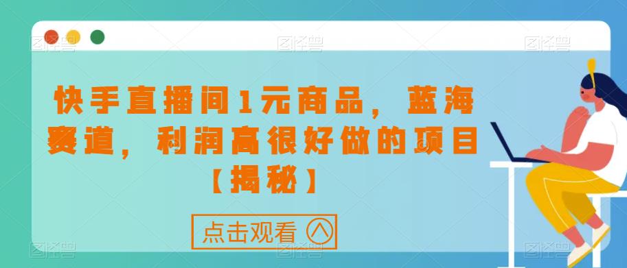 快手直播间1元商品，蓝海赛道，利润高很好做的项目【揭秘】-问小徐资源库