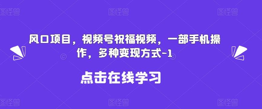 新风口项目，视频号祝福视频，一部手机操作，多种变现方式【揭秘】-问小徐资源库