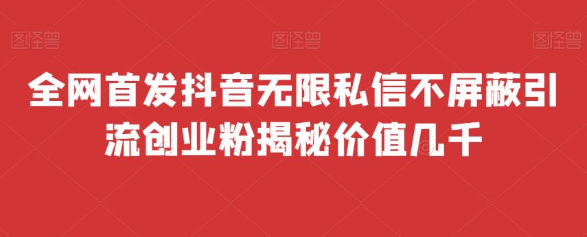 全网首发 抖音无限私信不屏蔽 引流创业粉揭秘 价值几千-问小徐资源库