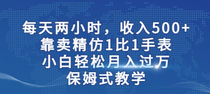 两小时，收入500+，靠卖精仿1比1手表，小白轻松月入过万！保姆式教学-问小徐资源库