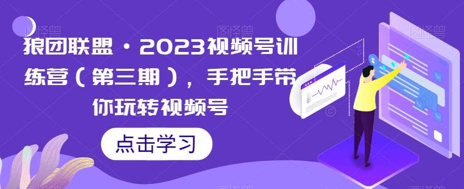 狼团联盟·2023视频号训练营（第三期），手把手带你玩转视频号-问小徐资源库