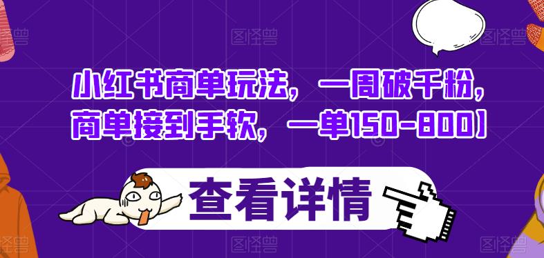 小红书商单玩法，一周破千粉，商单接到手软，一单150-800【揭秘】-问小徐资源库