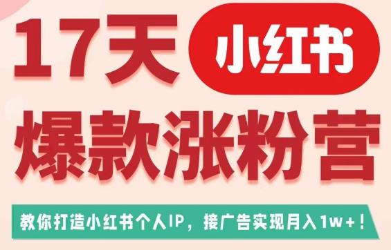 17天小红书爆款涨粉营（广告变现方向），教你打造小红书博主IP、接广告变现的-问小徐资源库