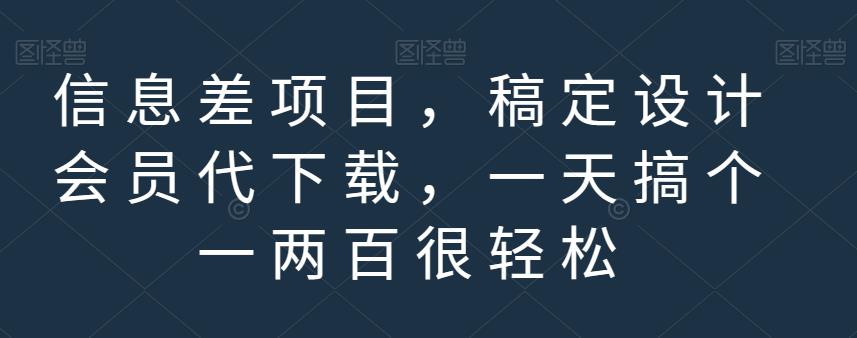 信息差项目，稿定设计会员代下载，一天搞个一两百很轻松【揭秘】-问小徐资源库