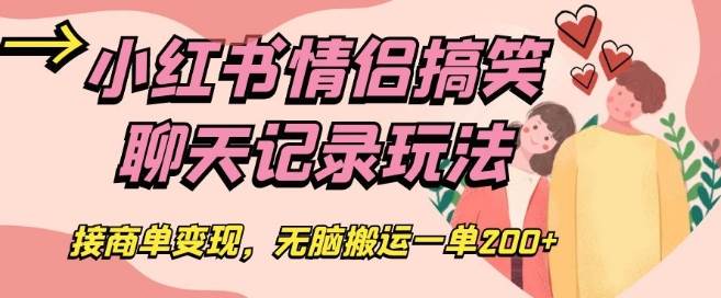 小红书情侣搞笑聊天记录玩法，接商单变现，无脑搬运一单200+【揭秘】-问小徐资源库