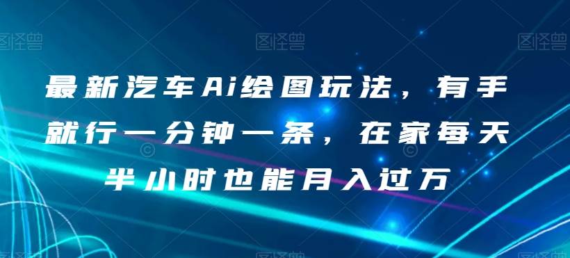 最新汽车Ai绘图玩法，有手就行一分钟一条，在家每天半小时也能月入过万【揭秘】-问小徐资源库