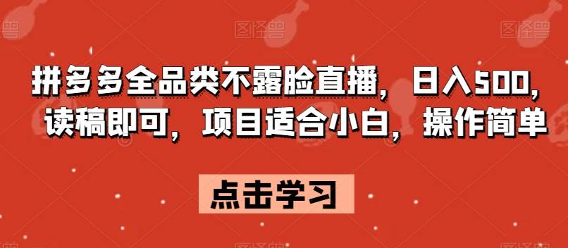 拼多多全品类不露脸直播，日入500，读稿即可，项目适合小白，操作简单【揭秘】-问小徐资源库