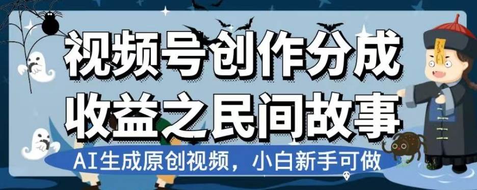 视频号创作分成收益之民间故事，AI生成原创视频，小白新手可做【揭秘】-问小徐资源库