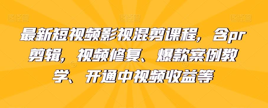 最新短视频影视混剪课程，含pr剪辑，视频修复、爆款案例教学、开通中视频收益等-问小徐资源库