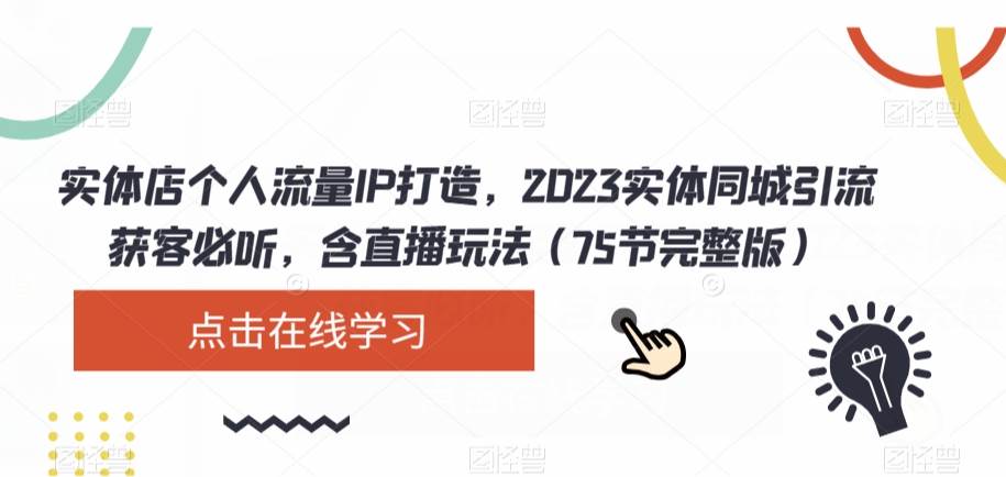 实体店个人流量IP打造，2023实体同城引流获客必听，含直播玩法（75节完整版）-问小徐资源库