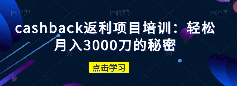 cashback返利项目培训：轻松月入3000刀的秘密-问小徐资源库