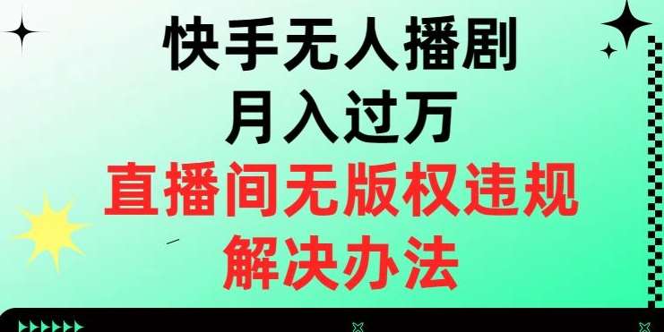 快手无人播剧月入过万，直播间无版权违规的解决办法【揭秘】-问小徐资源库