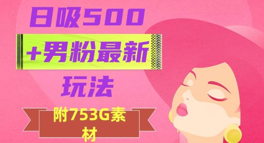 日吸500+男粉最新玩法，从作品制作到如何引流及后端变现，保姆级教程【揭秘】-问小徐资源库