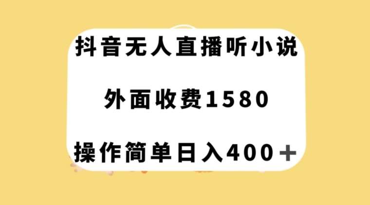 抖音无人直播听小说，外面收费1580，操作简单日入400+【揭秘】-问小徐资源库