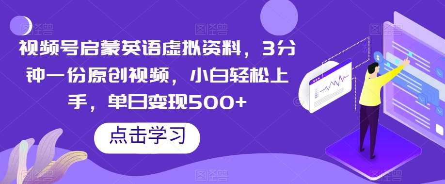 视频号启蒙英语虚拟资料，3分钟一份原创视频，小白轻松上手，单日变现500+【揭秘】-问小徐资源库