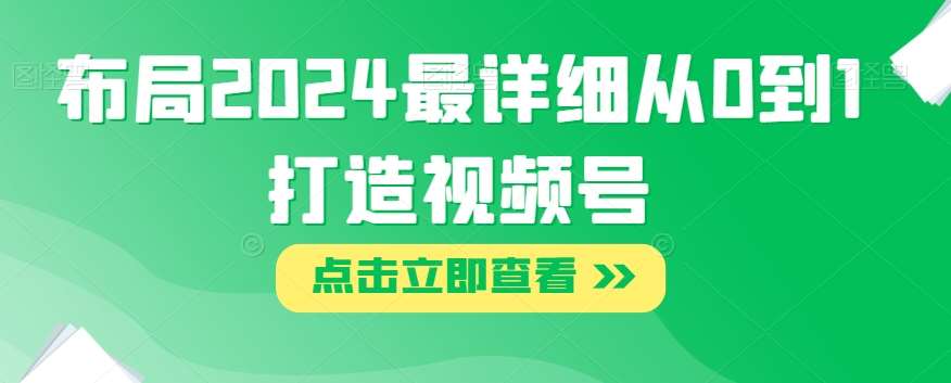 布局2024最详细从0到1打造视频号【揭秘】-问小徐资源库