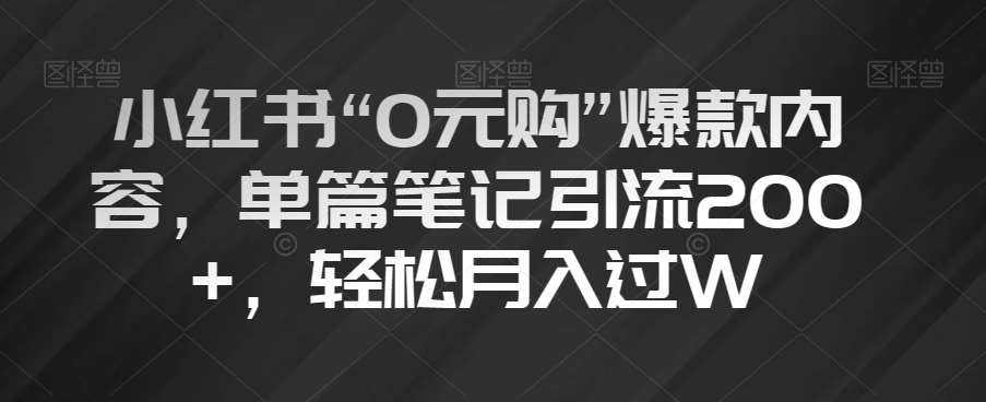 小红书“0元购”爆款内容，单篇笔记引流200+，轻松月入过W【揭秘】-问小徐资源库