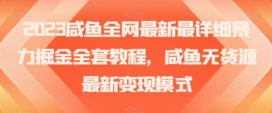 2023咸鱼全网最新最详细暴力掘金全套教程，咸鱼无货源最新变现模式【揭秘】-问小徐资源库