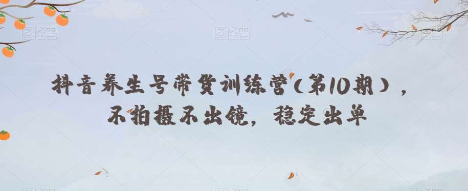 抖音养生号带货训练营(第10期），不拍摄不出镜，稳定出单-问小徐资源库
