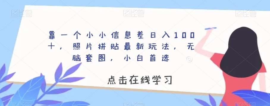 靠一个小小信息差日入100＋，照片拼贴最新玩法，无脑套图，小白首选【揭秘】-问小徐资源库