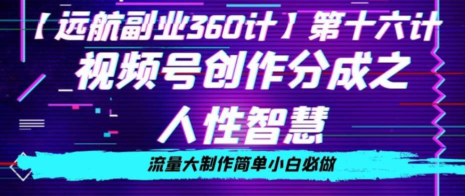 价值980的视频号创作分成之人性智慧，流量大制作简单小白必做【揭秘】-问小徐资源库