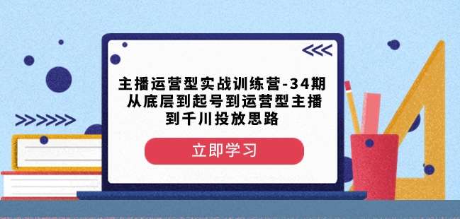主播运营型实战训练营-第34期从底层到起号到运营型主播到千川投放思路-问小徐资源库