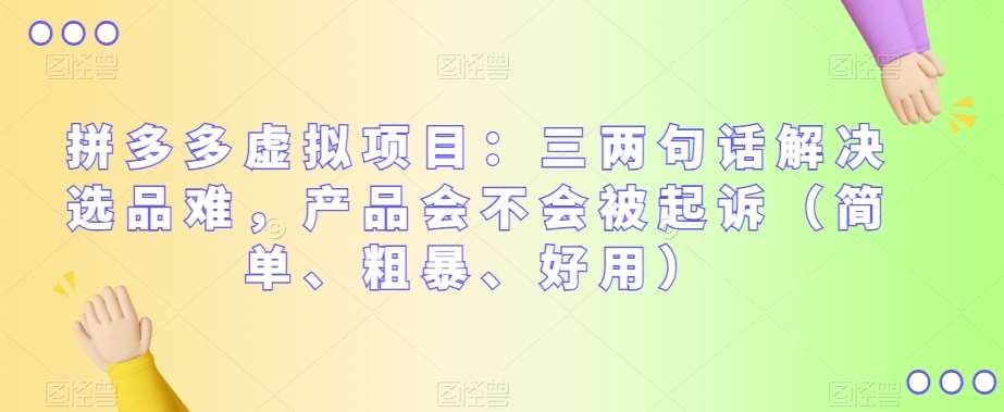 拼多多虚拟项目：三两句话解决选品难，产品会不会被起诉（简单、粗暴、好用）-问小徐资源库