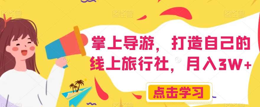 掌上导游，打造自己的线上旅行社，月入3W+【揭秘】-问小徐资源库