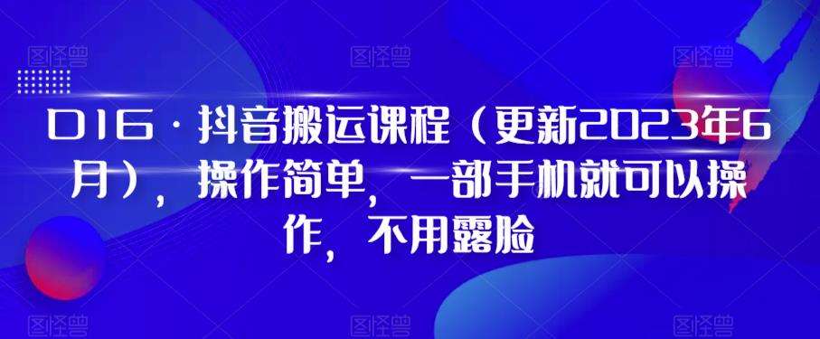 D1G·抖音搬运课程（更新2023年12月），操作简单，一部手机就可以操作，不用露脸-问小徐资源库