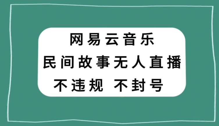 网易云民间故事无人直播，零投入低风险、人人可做【揭秘】-问小徐资源库