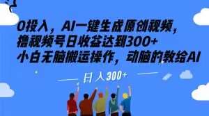 0投入，AI一键生成原创视频，撸视频号日收益达到300+小白无脑搬运操作，动脑的教给AI【揭秘】-问小徐资源库