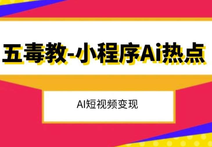 五毒教抖音小程序Ai热点，Al短视频变现-问小徐资源库