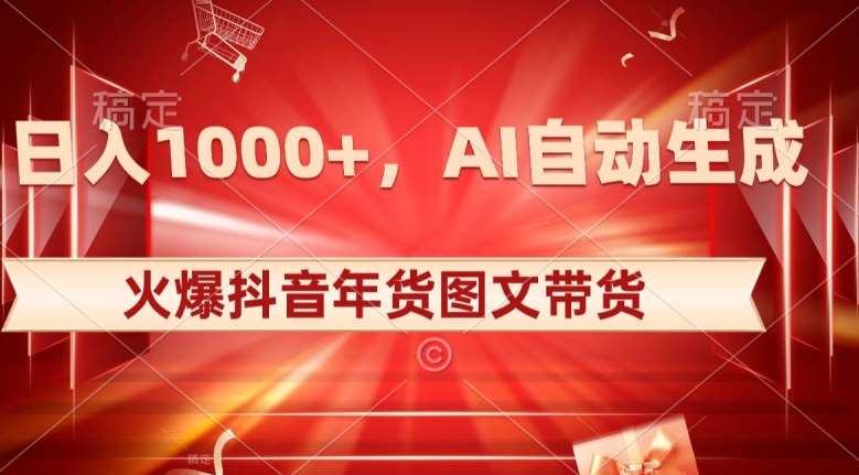 10日入1000+火爆抖音年货图文带货，AI自动生成自己的年货原创图文【揭秘】-问小徐资源库