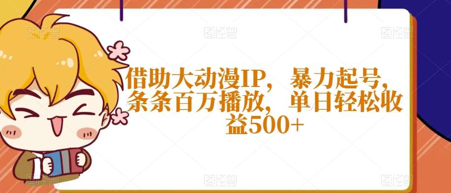 借助大动漫IP，暴力起号，条条百万播放，单日轻松收益500+【揭秘】-问小徐资源库