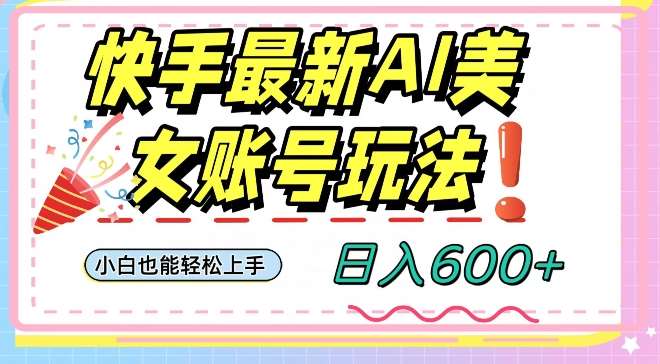 快手AI美女号最新玩法，日入600+小白级别教程【揭秘】-问小徐资源库