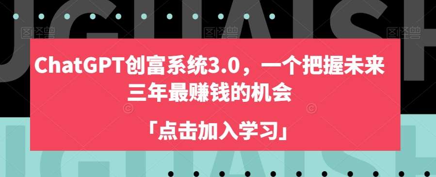 ChatGPT创富系统3.0，一个把握未来三年最赚钱的机会-问小徐资源库