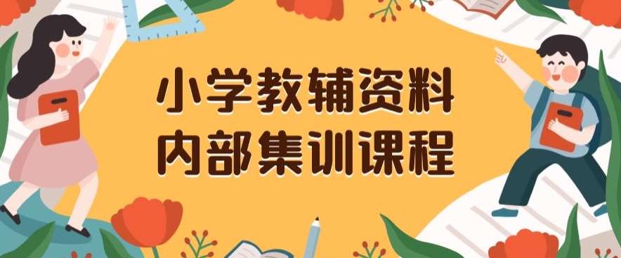 小学教辅资料，内部集训保姆级教程，私域一单收益29-129（教程+资料）-问小徐资源库