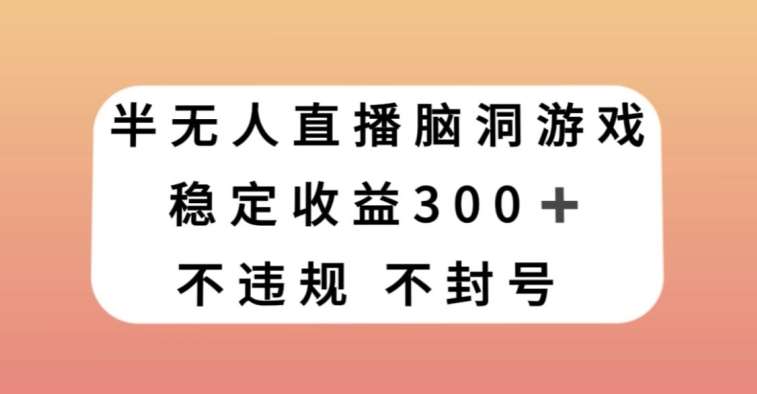 半无人直播脑洞小游戏，每天收入300+，保姆式教学小白轻松上手【揭秘】-问小徐资源库