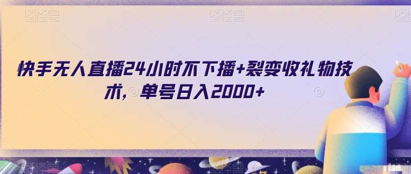 快手无人直播24小时不下播+裂变收礼物技术，单号日入2000+【揭秘】-问小徐资源库