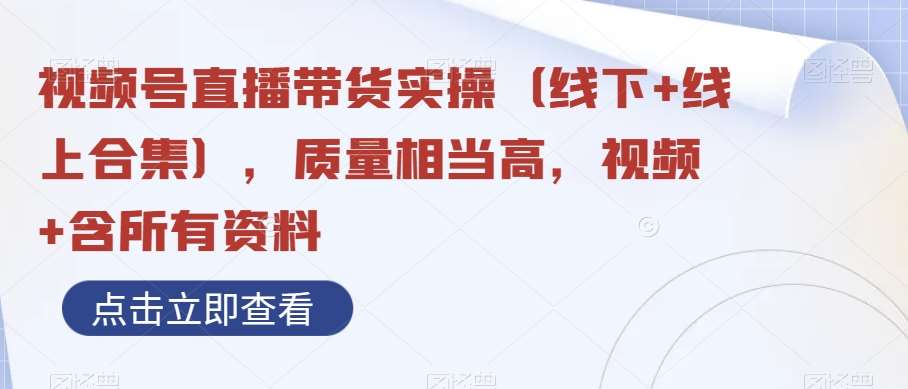 视频号直播带货实操（线下+线上合集），质量相当高，视频+含所有资料-问小徐资源库