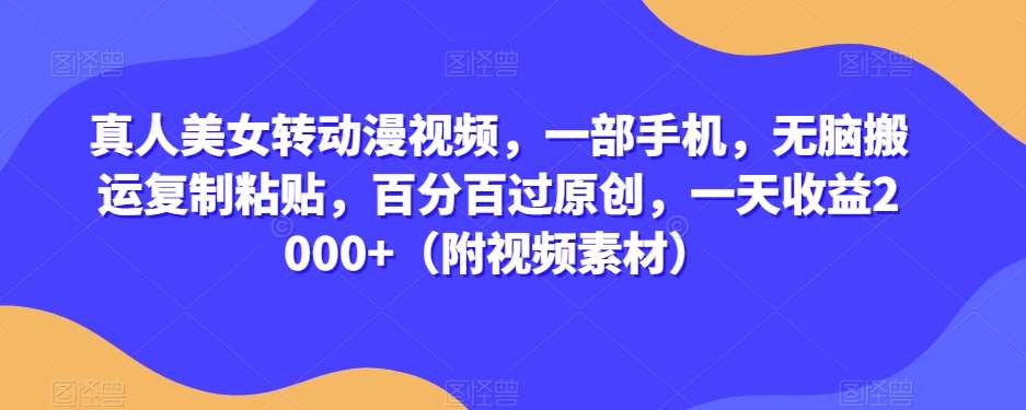 真人美女转动漫视频，一部手机，无脑搬运复制粘贴，百分百过原创，一天收益2000+（附视频素材）【揭秘】-问小徐资源库