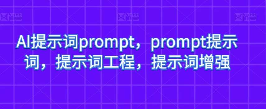 AI提示词prompt，prompt提示词，提示词工程，提示词增强-问小徐资源库