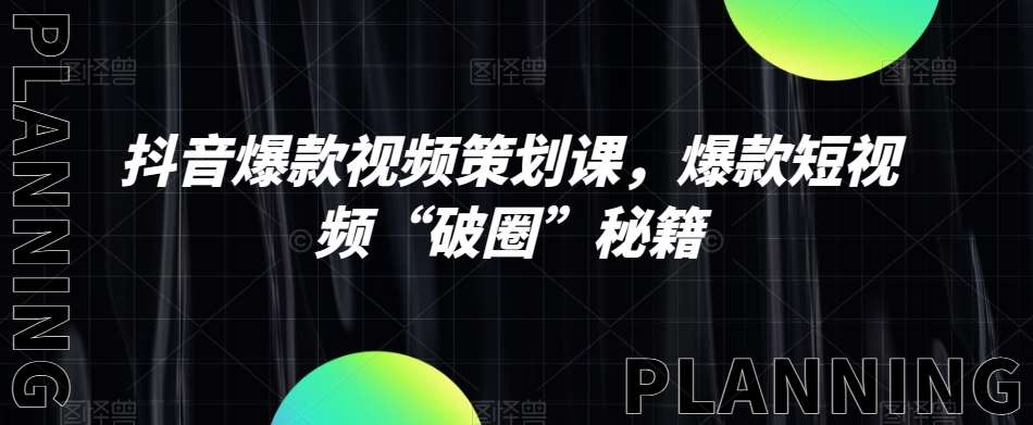 抖音爆款视频策划课，爆款短视频“破圈”秘籍-问小徐资源库